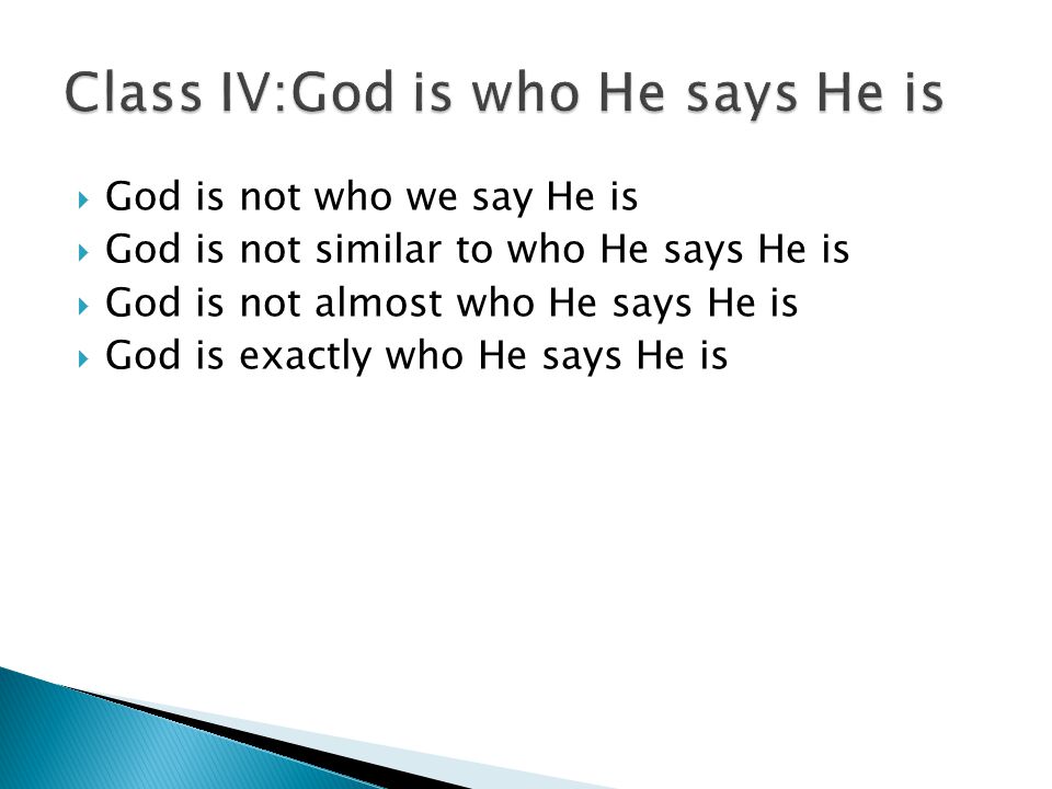  God is not who we say He is  God is not similar to who He says He is  God is not almost who He says He is  God is exactly who He says He is
