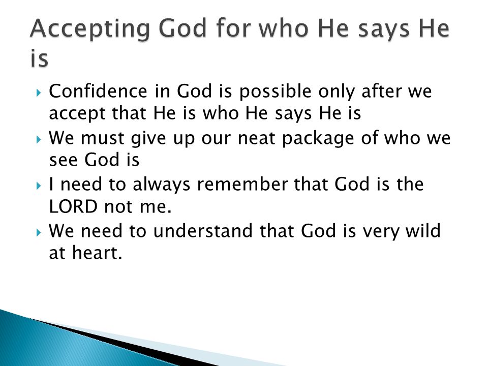  Confidence in God is possible only after we accept that He is who He says He is  We must give up our neat package of who we see God is  I need to always remember that God is the LORD not me.