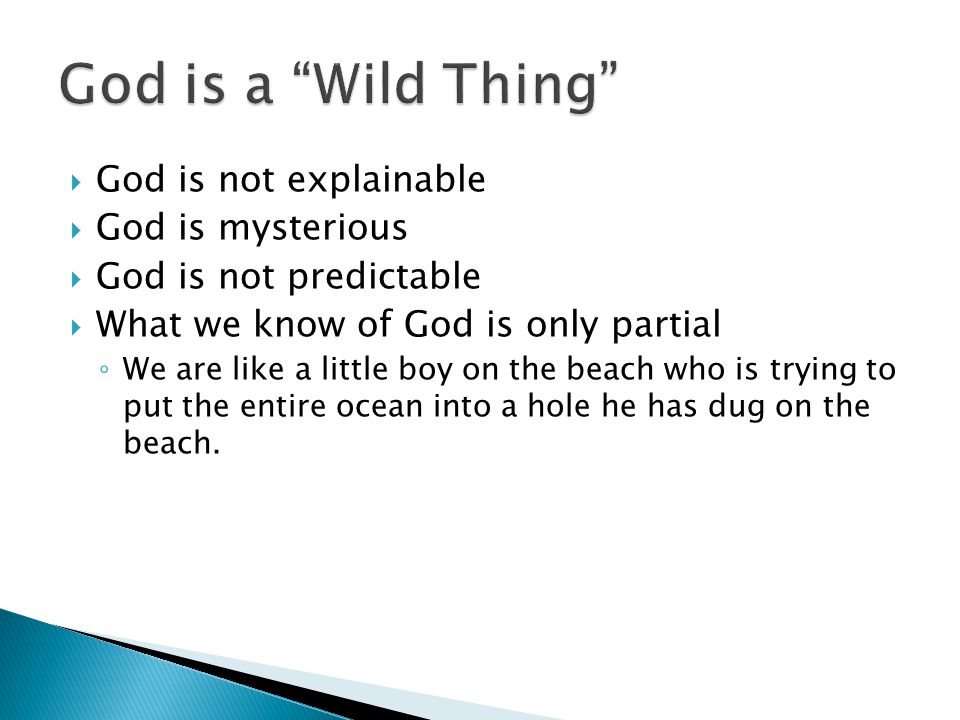  God is not explainable  God is mysterious  God is not predictable  What we know of God is only partial ◦ We are like a little boy on the beach who is trying to put the entire ocean into a hole he has dug on the beach.