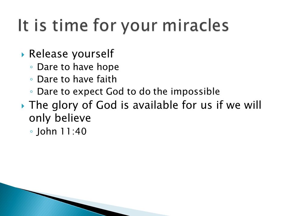  Release yourself ◦ Dare to have hope ◦ Dare to have faith ◦ Dare to expect God to do the impossible  The glory of God is available for us if we will only believe ◦ John 11:40