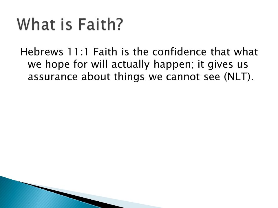 Hebrews 11:1 Faith is the confidence that what we hope for will actually happen; it gives us assurance about things we cannot see (NLT).
