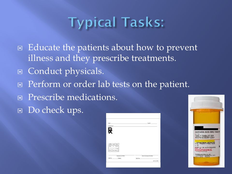  Educate the patients about how to prevent illness and they prescribe treatments.