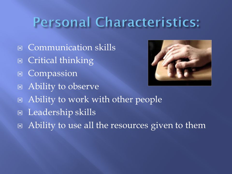  Communication skills  Critical thinking  Compassion  Ability to observe  Ability to work with other people  Leadership skills  Ability to use all the resources given to them