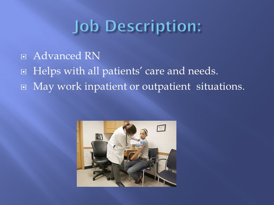  Advanced RN  Helps with all patients’ care and needs.