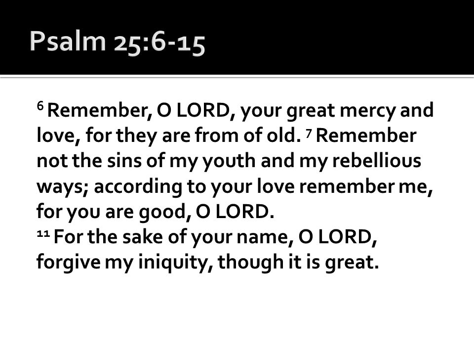 6 Remember, O LORD, your great mercy and love, for they are from of old.