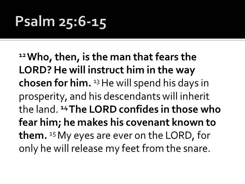 12 Who, then, is the man that fears the LORD. He will instruct him in the way chosen for him.