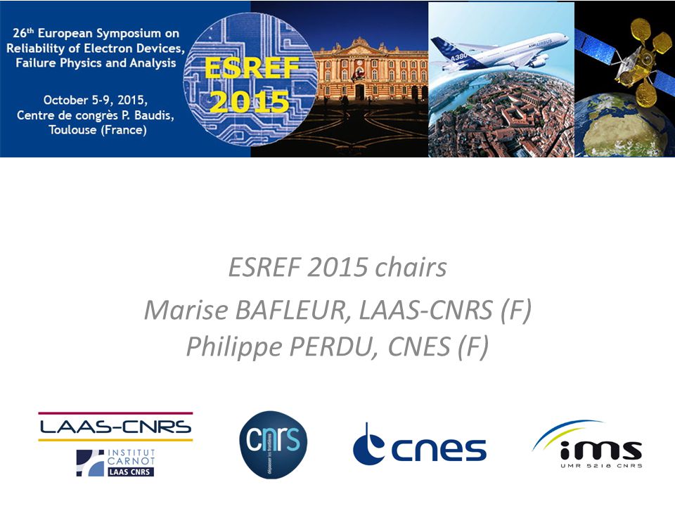 ESREF 2015 chairs Marise BAFLEUR, LAAS-CNRS (F) Philippe PERDU, CNES (F)