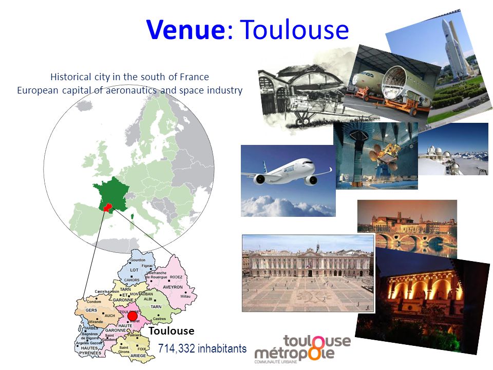 Toulouse Venue: Toulouse Historical city in the south of France European capital of aeronautics and space industry 714,332 inhabitants