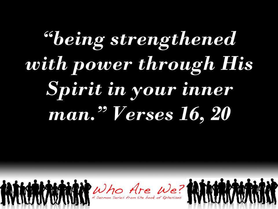being strengthened with power through His Spirit in your inner man. Verses 16, 20