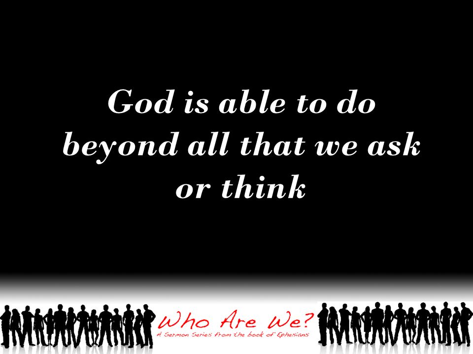 God is able to do beyond all that we ask or think