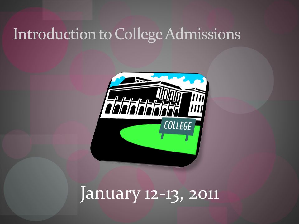 Introduction to College Admissions January 12-13, 2011