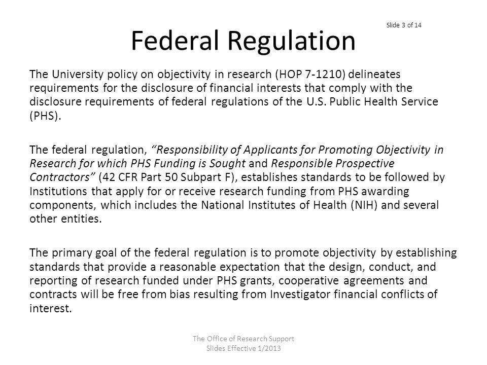 Federal Regulation The University policy on objectivity in research (HOP ) delineates requirements for the disclosure of financial interests that comply with the disclosure requirements of federal regulations of the U.S.