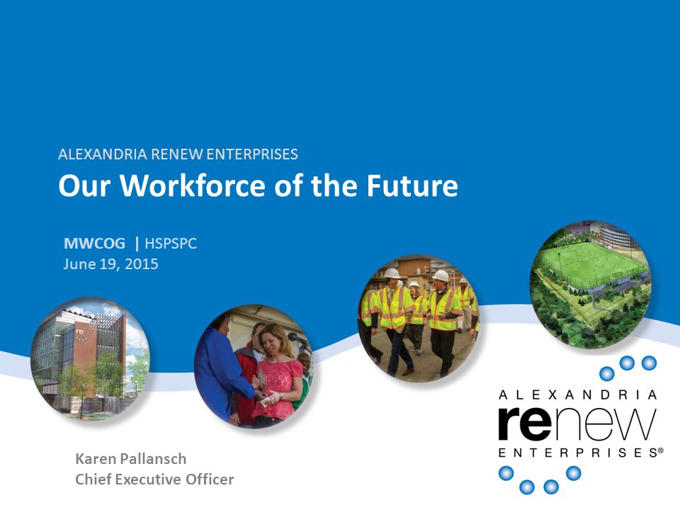 ALEXANDRIA RENEW ENTERPRISES Our Workforce of the Future MWCOG | HSPSPC June 19, 2015 Karen Pallansch Chief Executive Officer