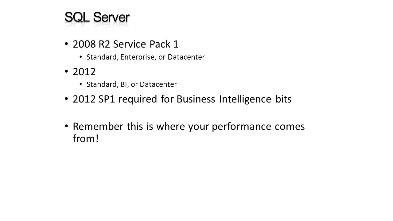 2008 R2 Service Pack 1 Standard, Enterprise, or Datacenter 2012 Standard, BI, or Datacenter 2012 SP1 required for Business Intelligence bits Remember this is where your performance comes from!