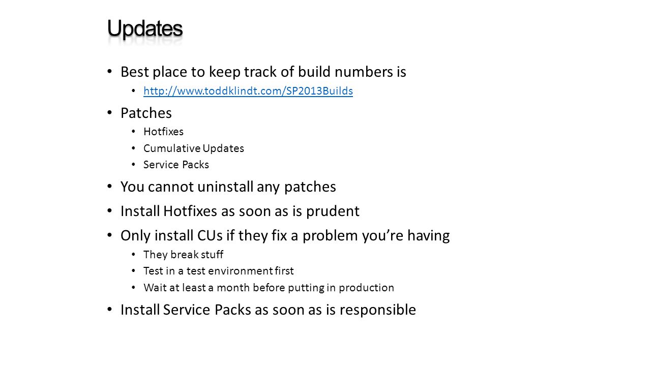 Best place to keep track of build numbers is   Patches Hotfixes Cumulative Updates Service Packs You cannot uninstall any patches Install Hotfixes as soon as is prudent Only install CUs if they fix a problem you’re having They break stuff Test in a test environment first Wait at least a month before putting in production Install Service Packs as soon as is responsible