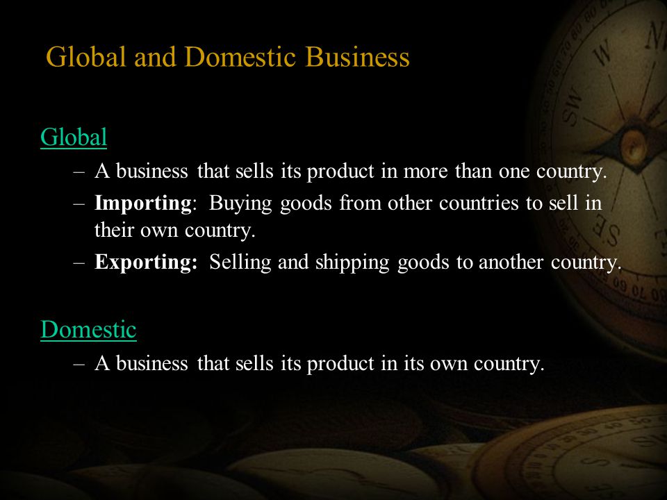 Global and Domestic Business Global –A business that sells its product in more than one country.