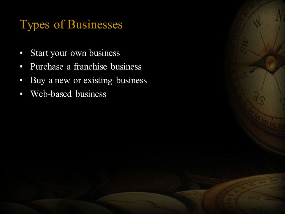 Types of Businesses Start your own business Purchase a franchise business Buy a new or existing business Web-based business