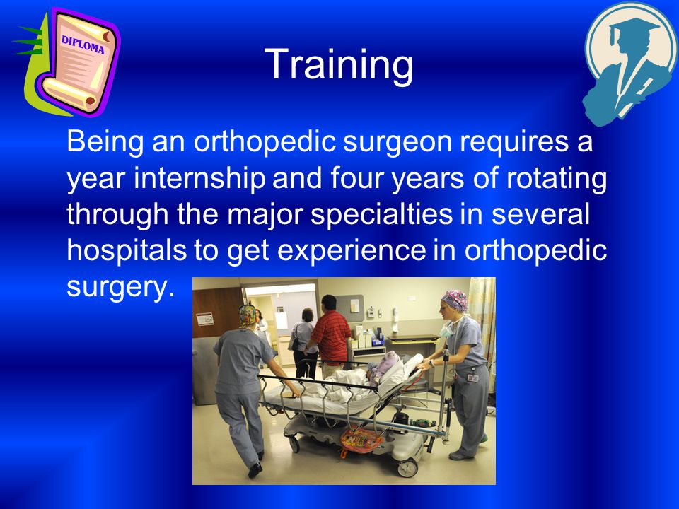 Training Being an orthopedic surgeon requires a year internship and four years of rotating through the major specialties in several hospitals to get experience in orthopedic surgery.