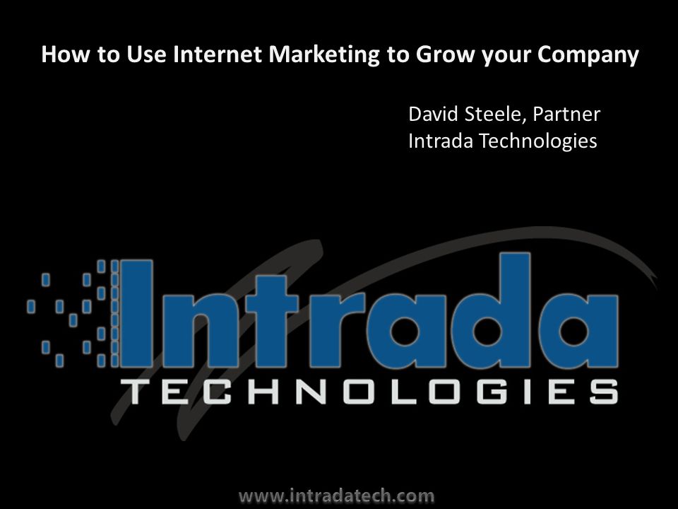 How to Use Internet Marketing to Grow your Company David Steele, Partner Intrada Technologies