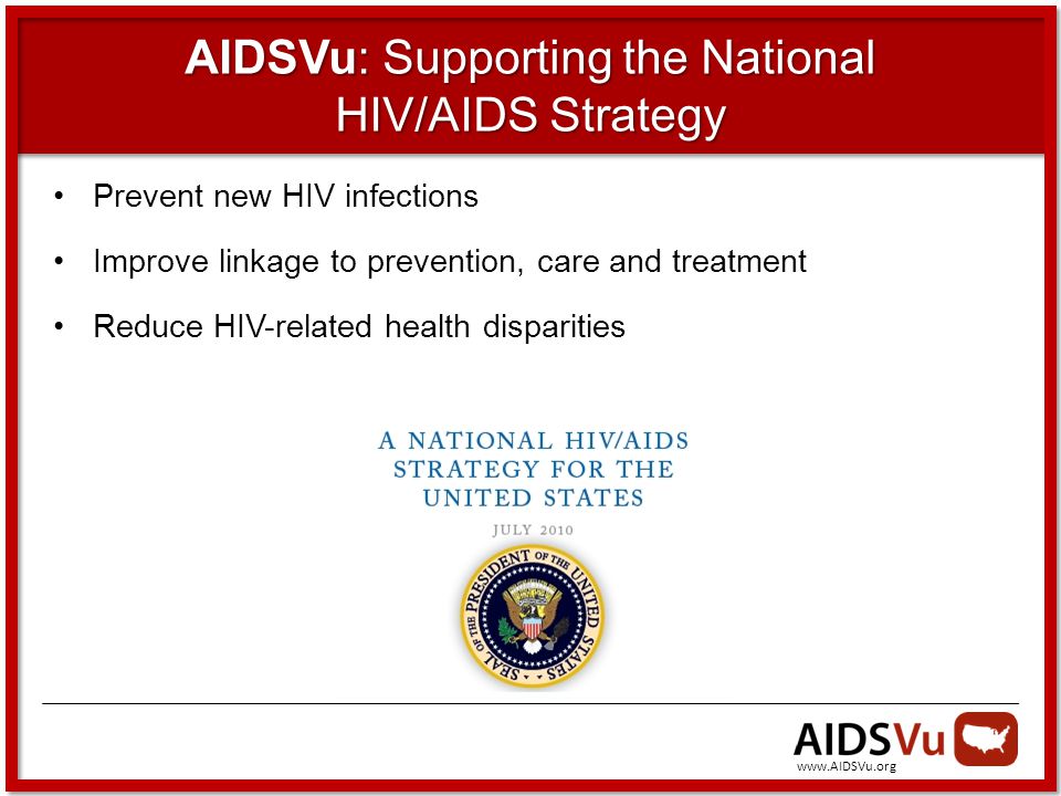 AIDSVu: Supporting the National HIV/AIDS Strategy Prevent new HIV infections Improve linkage to prevention, care and treatment Reduce HIV-related health disparities