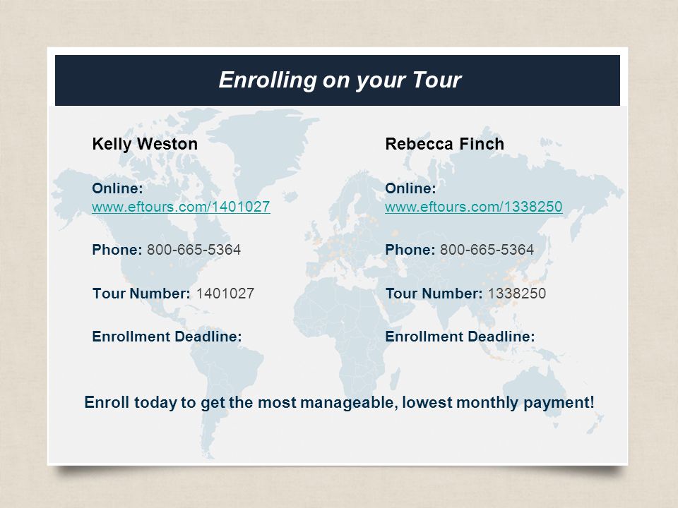 eftours.com Enrolling on your Tour Kelly Weston Online:     Phone: Tour Number: Enrollment Deadline: Enroll today to get the most manageable, lowest monthly payment.