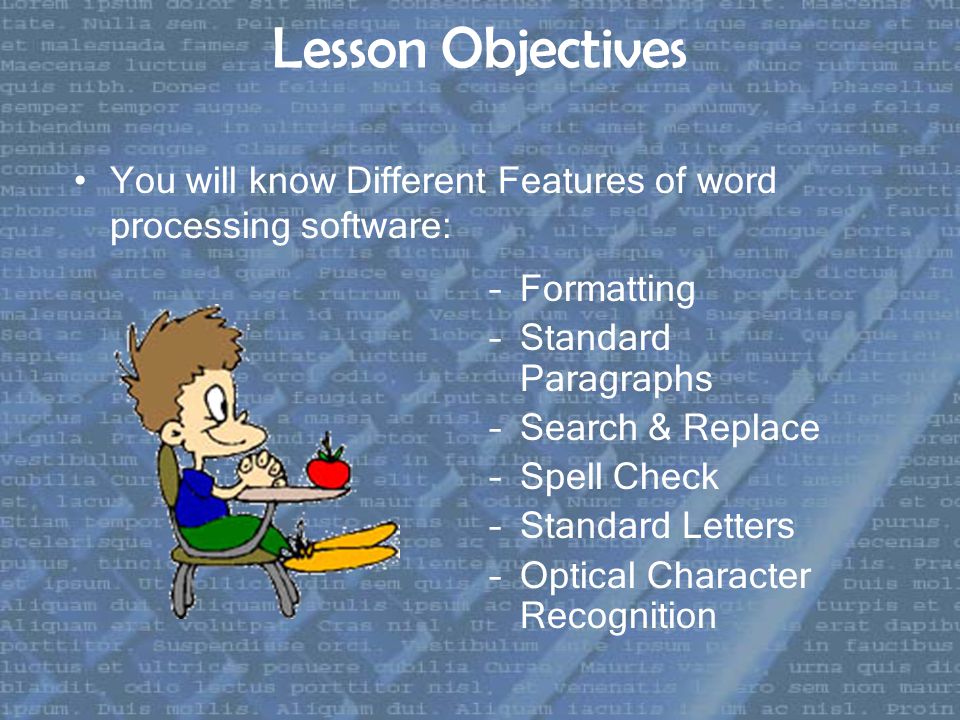 Lesson Objectives You will know Different Features of word processing software: –Formatting –Standard Paragraphs –Search & Replace –Spell Check –Standard Letters –Optical Character Recognition