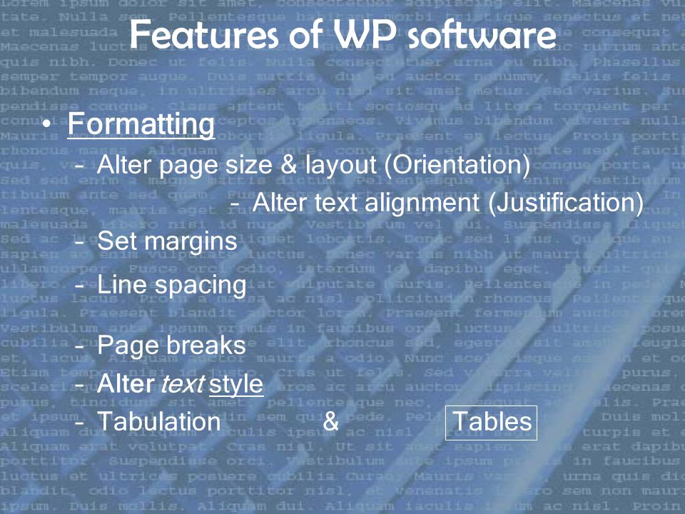 Features of WP software Formatting –Alter page size & layout (Orientation) –Alter text alignment (Justification) –Set margins –Line spacing –Page breaks –Alter text style –Tabulation & Tables