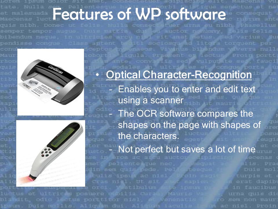 Features of WP software Optical Character-Recognition –Enables you to enter and edit text using a scanner –The OCR software compares the shapes on the page with shapes of the characters.