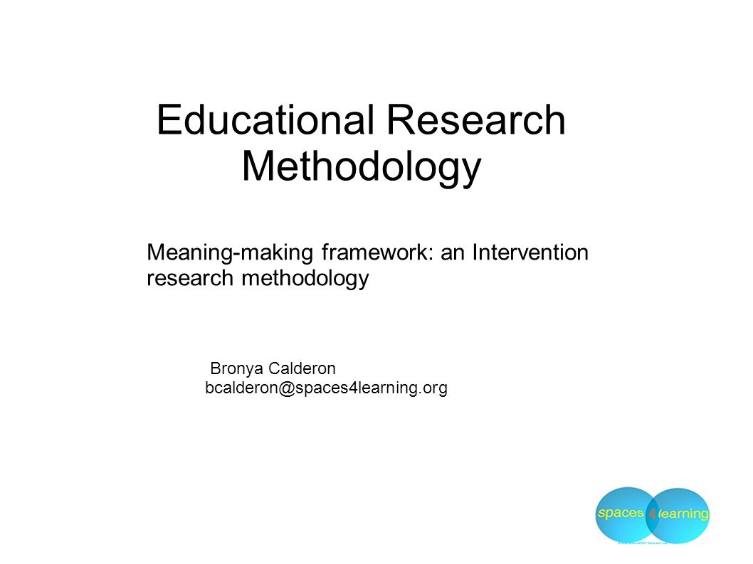 Educational Research Methodology Meaning-making framework: an Intervention research methodology Bronya Calderon
