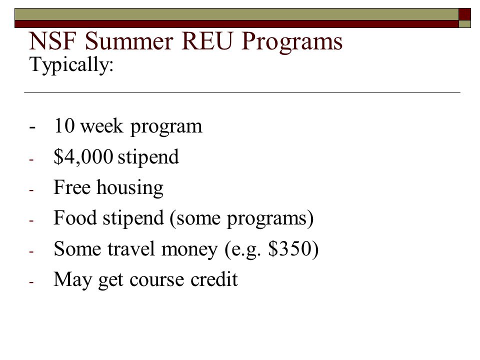 NSF Summer REU Programs Typically: - 10 week program - $4,000 stipend - Free housing - Food stipend (some programs) - Some travel money (e.g.