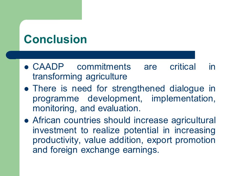 Conclusion CAADP commitments are critical in transforming agriculture There is need for strengthened dialogue in programme development, implementation, monitoring, and evaluation.