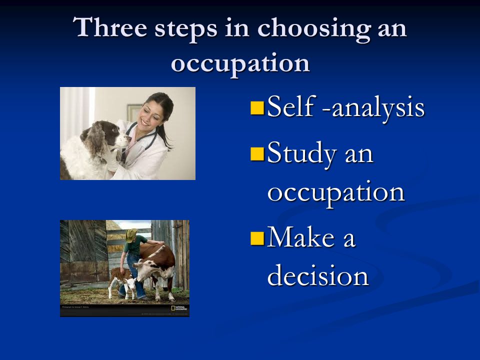 Three steps in choosing an occupation Self -analysis Study an occupation Make a decision