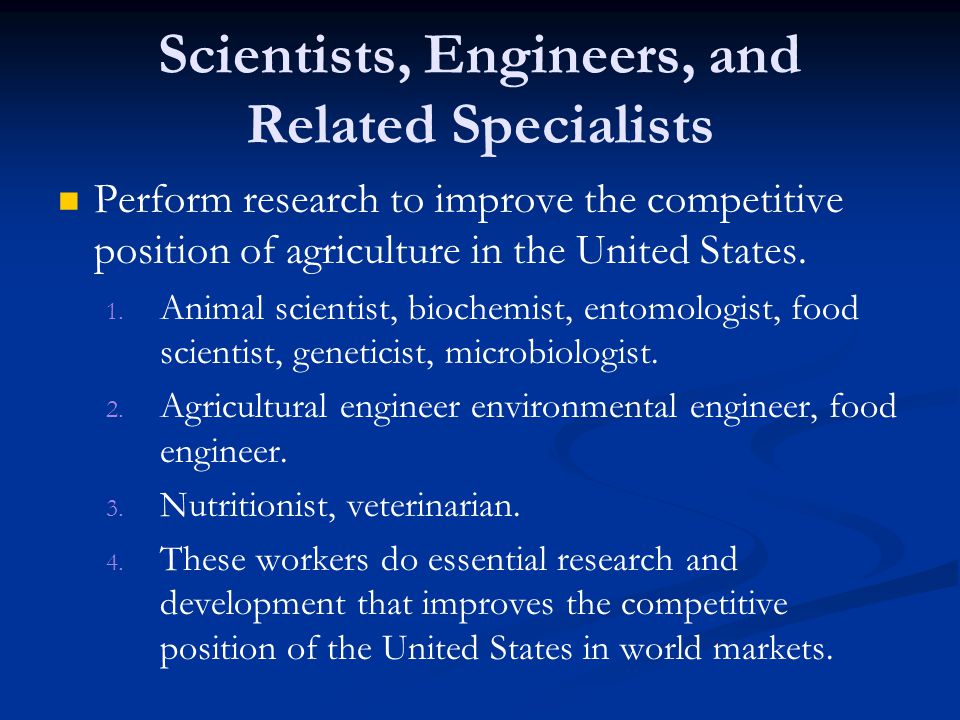Scientists, Engineers, and Related Specialists Perform research to improve the competitive position of agriculture in the United States.
