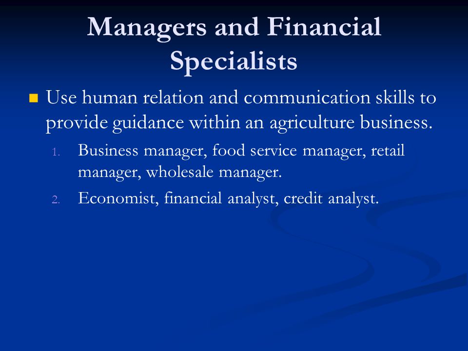Managers and Financial Specialists Use human relation and communication skills to provide guidance within an agriculture business.