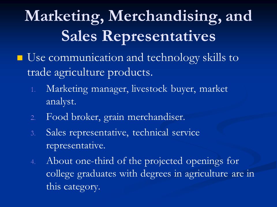 Marketing, Merchandising, and Sales Representatives Use communication and technology skills to trade agriculture products.