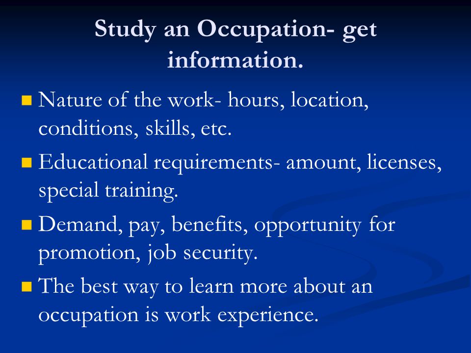 Study an Occupation- get information. Nature of the work- hours, location, conditions, skills, etc.