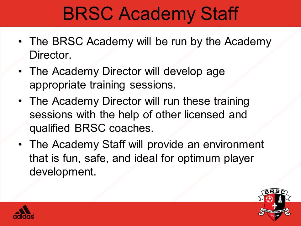 BRSC Academy Staff The BRSC Academy will be run by the Academy Director.