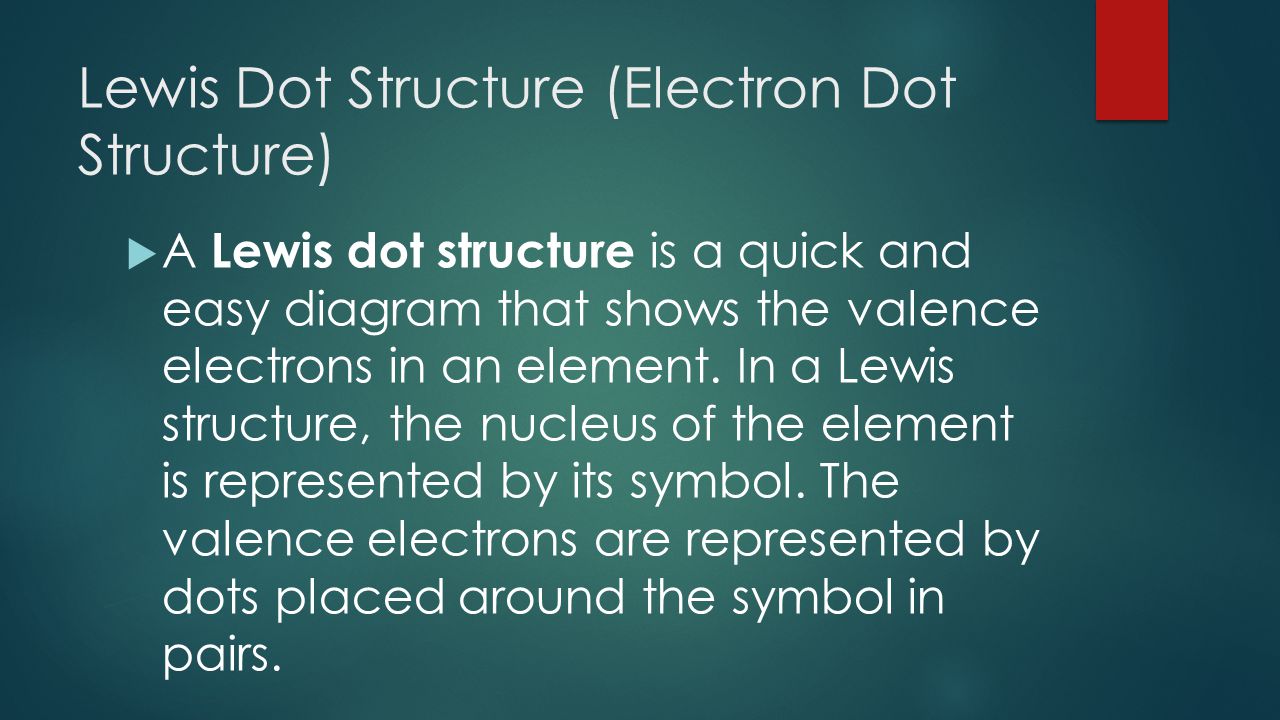 Lewis Dot Structure (Electron Dot Structure)  A Lewis dot structure is a quick and easy diagram that shows the valence electrons in an element.