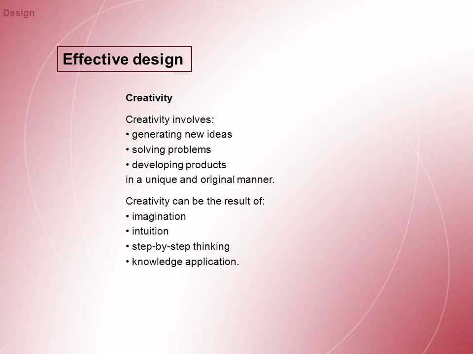 Effective design Design Creativity Creativity involves: generating new ideas solving problems developing products in a unique and original manner.