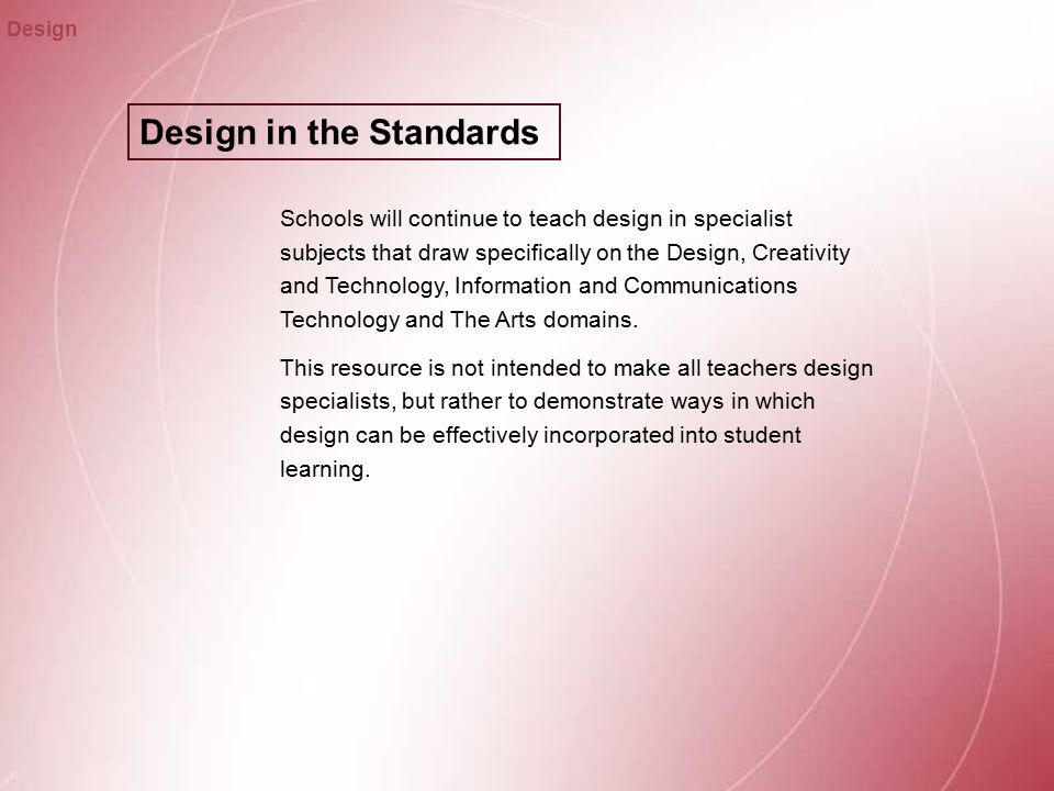 Design in the Standards Design Schools will continue to teach design in specialist subjects that draw specifically on the Design, Creativity and Technology, Information and Communications Technology and The Arts domains.