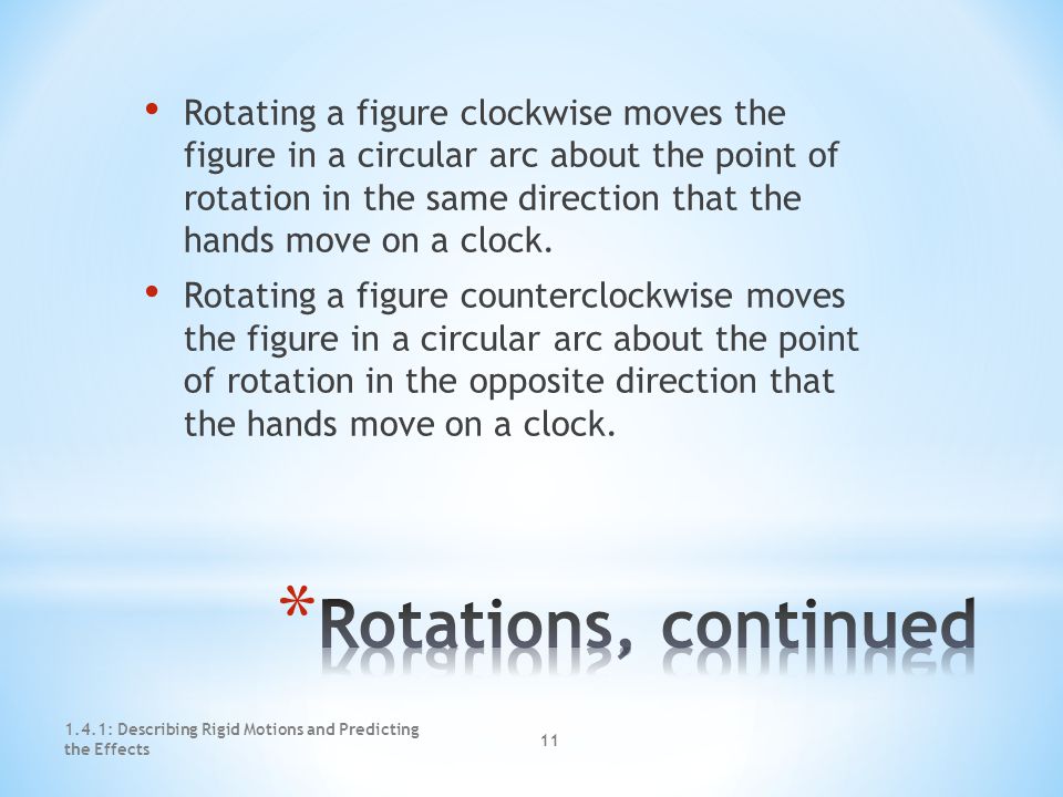 1.4.1: Describing Rigid Motions and Predicting the Effects 10 A rotation moves all points of a figure along a circular arc about a point.