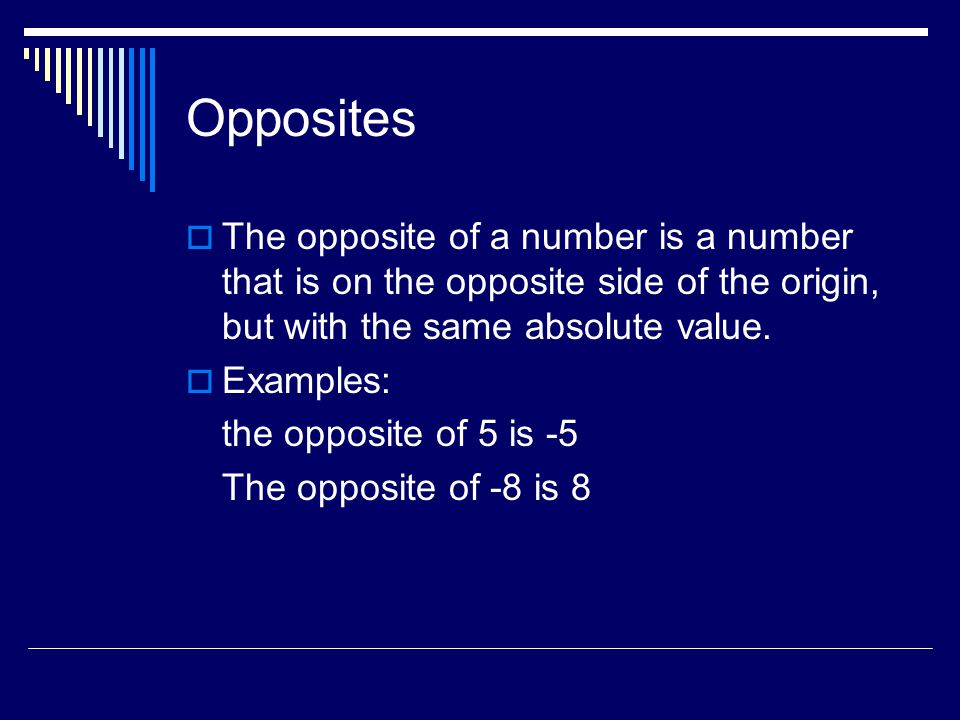 Opposites  The opposite of a number is a number that is on the opposite side of the origin, but with the same absolute value.