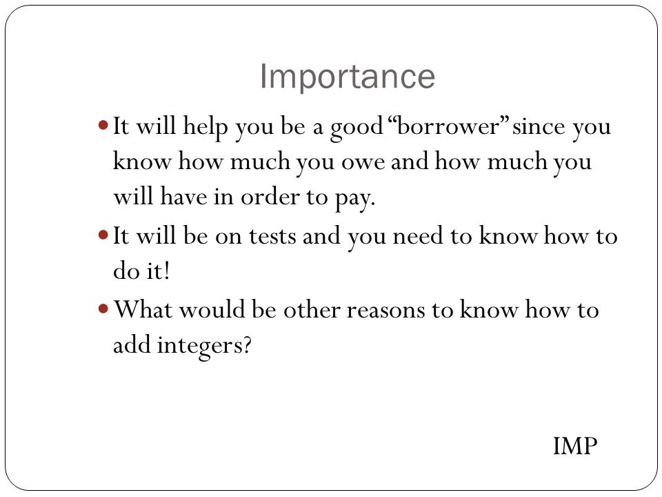 Importance It will help you be a good borrower since you know how much you owe and how much you will have in order to pay.