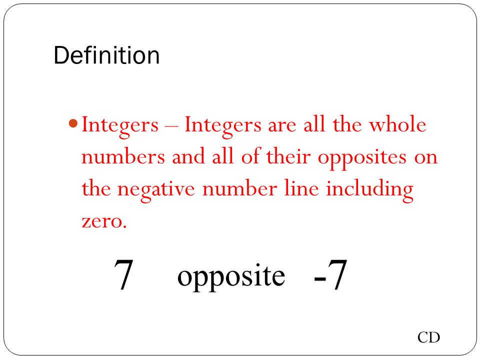 Definition Integers – are all the whole numbers and all of their opposites on the negative number line including zero.