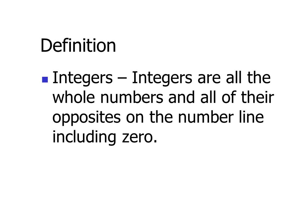 Definition Integers – are all the whole numbers and all of their opposites on the number line including zero.