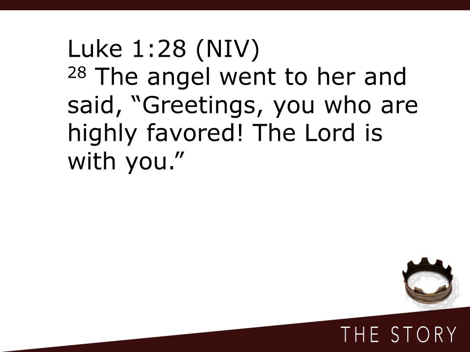 Luke 1:28 (NIV) 28 The angel went to her and said, Greetings, you who are highly favored.