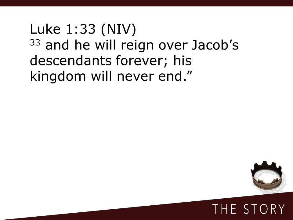 Luke 1:33 (NIV) 33 and he will reign over Jacob’s descendants forever; his kingdom will never end.