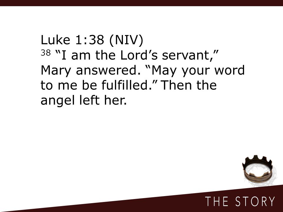 Luke 1:38 (NIV) 38 I am the Lord’s servant, Mary answered.