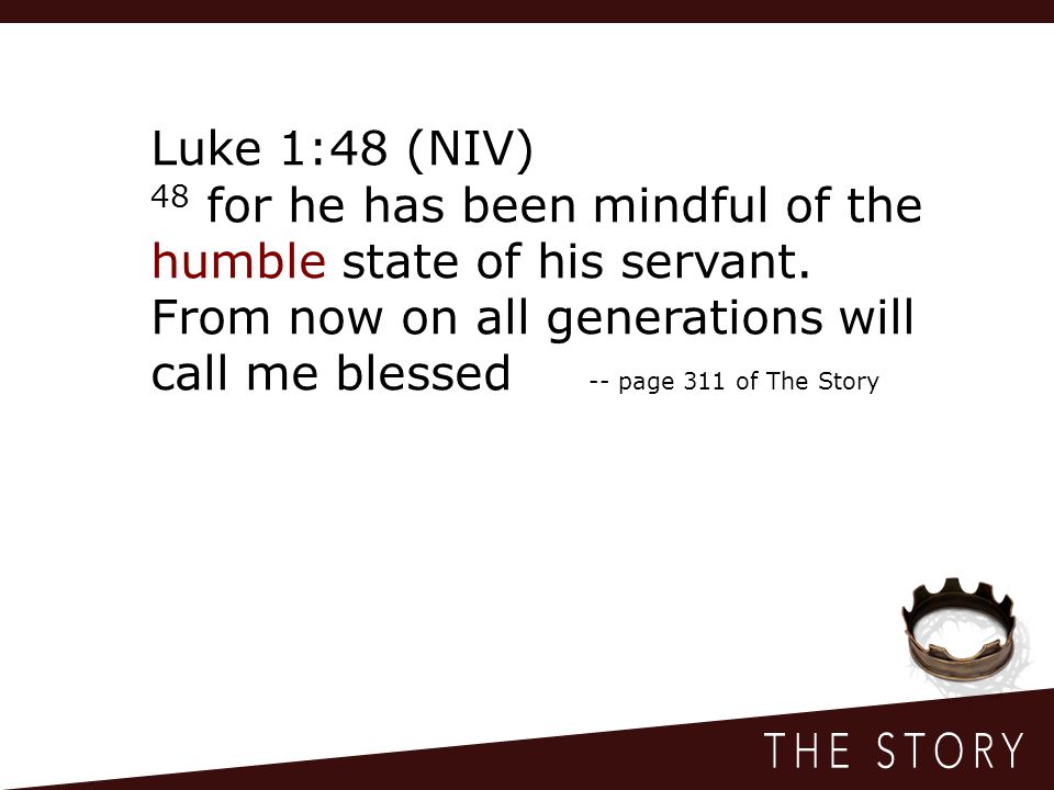 Luke 1:48 (NIV) 48 for he has been mindful of the humble state of his servant.