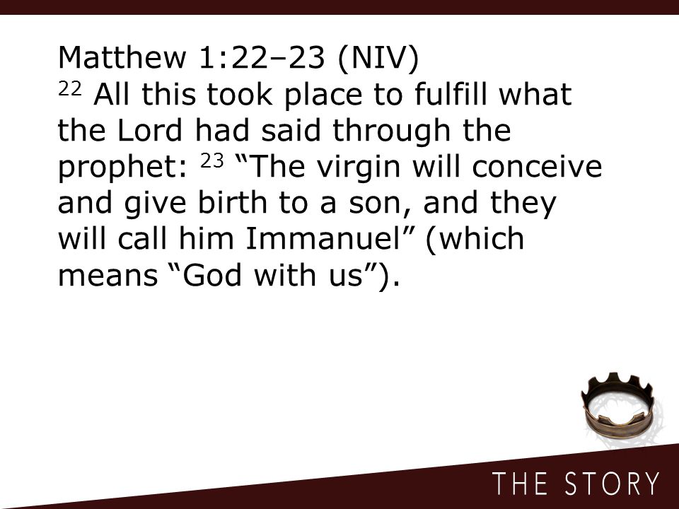 Matthew 1:22–23 (NIV) 22 All this took place to fulfill what the Lord had said through the prophet: 23 The virgin will conceive and give birth to a son, and they will call him Immanuel (which means God with us ).
